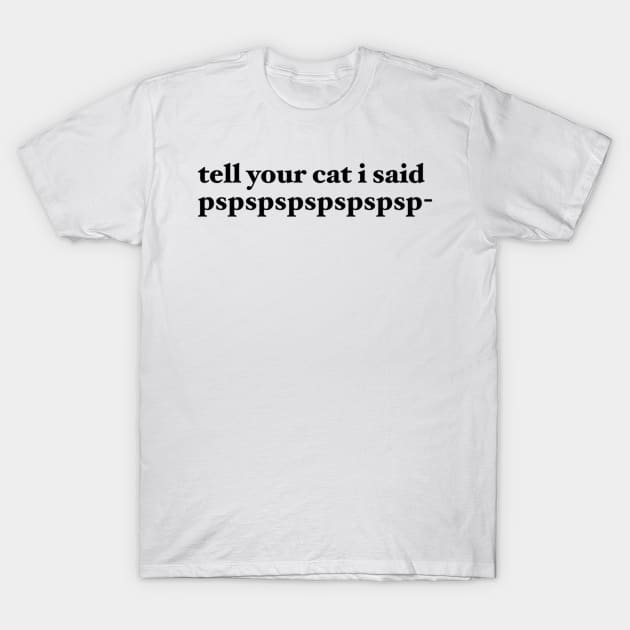 tell your cat i said pspspspspspspsp- T-Shirt by maramyeonni.shop